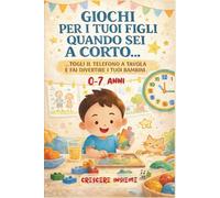 Giochi per i tuoi figli quando sei a corto...: 101+ Attività per Sostituire il Tablet e Sviluppare il Potenziale del tuo Bambino (0-7 anni) | Manuale Pratico Screen-Free con Giochi a Costo Zero
