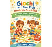 Giochi per i Tuoi Figli Quando Sei a Corto di Idee: 100 Attività Creative e Senza Schermi per Bambini dai 3 ai 10 Anni
