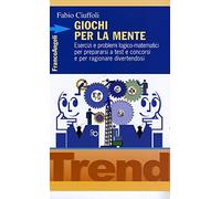 Giochi per la mente. Esercizi e problemi logico-matematici per prepararsi a test e concorsi e per ragionare divertendosi