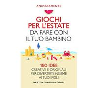 Giochi per l'estate da fare con il tuo bambino. 150 idee creative e originali per divertirti insieme ai tuoi figli