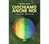 Giochiamo anche noi. L'Italia del calcio gay. Nuova ediz.