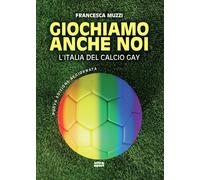 Libri Francesca Muzzi - Giochiamo Anche Noi. L'italia Del Calcio Gay. Nuova Ediz