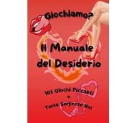 Giochiamo? Il Manuale Del Desiderio: 101 Giochi Piccanti + Tante Sorprese Hot