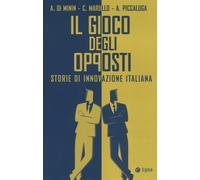 GIOCO DEGLI OPPOSTI. STORIE DI INNOVAZIONE ITALIANA (IL) - 2024 - EGEA