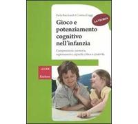 Gioco e potenziamento cognitivo nell'infanzia. Comprensione, memoria, ragionamento, capacità critica e creatività. La teoria