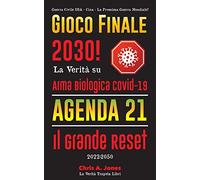 Gioco Finale 2030!: La Verità su Arma Biologica Covid-19, Agenda21 & Il Grande Reset - 2022-2050 - Guerra Civile USA - Cina - La Prossima Guerra Mondiale?