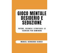 GIOCO MENTALE, DESIDERIO E SEDUZIONE: POTERE, SCIENZA E STRATEGIA: LE TECNICHE PER DOMINARE