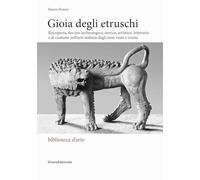 Gioia degli Etruschi. Riscoperta, fascino archeologico, storico, artistico, letterario e di costume nell’arte italiana degli anni venti e trenta. Ediz. illustrata
