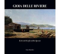 Gioia delle Riviere. Echi dal Golfo di La Spezia. Ediz. a colori - Antei G...