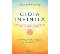 Gioia infinita. Ritrovare felicità e serenità nella meditazione