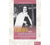 Gioia nella sofferenza. Secondo santa Teresa di Gesù Bambino. Una novena