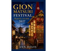 GION MATSURI FESTIVAL TRAVEL GUIDE 2027: Insider Tips, Budgeting, Sample Itineraries, and Practical Advice for First-Timers, Couples, Families, and Solo Travelers
