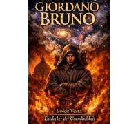 Giordano Bruno - Entdecker der Unendlichkeit: Wer nicht schweigt, muss brennen