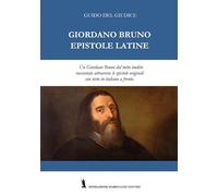 Giordano Bruno. Epistole latine. Un Giordano Bruno del tutto inedito raccontato attraverso le epistole originali. Testo latino con traduzione italiana a fronte. Ediz. bilingue