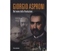 Giorgio Asproni. Nel nome della rivoluzione. Un protagonista sardo nel Risorgimento italiano