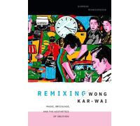 Remixing Wong Kar-wai : Music, Bricolage, and the Aesthetics of Oblivion