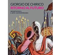 Giorgio de Chirico. Ritorno al futuro. Neometafisica e arte contemporanea. Catalogo della mostra (Torino, 18 aprile-25 agosto 2019). Ediz. a colori