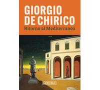 Giorgio de Chirico. Ritorno al Mediterraneo