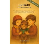 Giorgio e le emozioni difficili: Storie illustrate da leggere e colorare, con domande aperte. Per aiutare con gentilezza i bambini dai 6 ai 10 anni a parlare delle loro paure, delle ferite del cuore