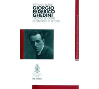 Giorgio Federico Ghedini. L'uomo, le opere attraverso le lettere