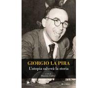 Giorgio La Pira. L'utopia salverà la storia