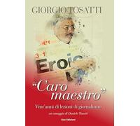 Giorgio Tosatti. «Caro maestro». Vent'anni di lezioni di giornalismo