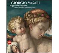 Giorgio Vasari. Disegnatore e Pittore. "Istudio, diligenza et amorevole fatica". Ediz. illustrata