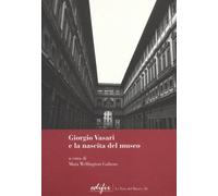 Giorgio Vasari e la nascita del museo - Wellington Gahtan M. (cur.)