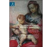Giorgio Vasari tra parole e immagine. Atti delle Giornate di studio (Firenze-Roma, 20 novembre 2010-5 dicembre 2011)
