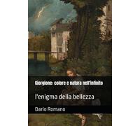Giorgione: colore e natura nell'infinito: l'enigma della bellezza - Romano Dario