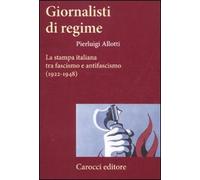 Giornalisti Di Regime. La Stampa Italiana Tra Fascismo E Antifascismo (1922-1948
