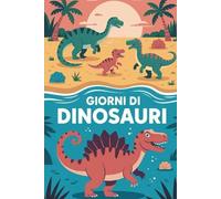 GIORNI DI DINOSAURI: Un libro illustrato per bambini per scoprire i dinosauri giocando