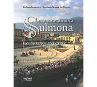 Giostra cavalleresca di Sulmona. Una giostra, una città. Ediz. illustrata