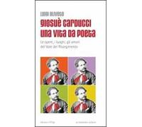 Giosuè Carducci una vita da poeta. Le opere, i luoghi, gli amori del vate del Risorgimento