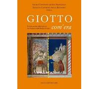 Giotto com'era. Il colore perduto delle storie di S. Francesco nella Basilica superiore di Assisi. Ediz. illustrata