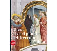 Giotto e i cicli pittorici del Trecento a Padova. Ediz. illustrata