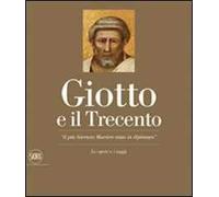 Giotto e il Trecento. «Il più Sovrano Maestro stato in dipintura». Ediz. illustrata