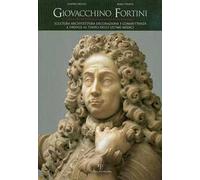 Giovacchino Fortini. Scultura, architettura, decorazione e committenza a Firenze al tempo degli ultimi Medici. Vol. 2