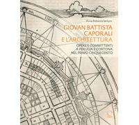 Giovan Battista Caporali e l'architettura. Opere e committenti a Perugia e Corto