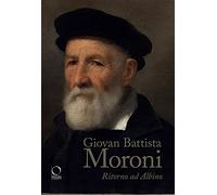 Giovan Battista Moroni. Ritorno ad Albino. Ediz. a colori