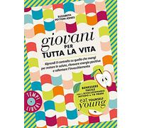 Giovani per tutta la vita. Riprendi il controllo su quello che mangi per restare in salute, ritrovare energia positiva e rallentare l'invecchiamento