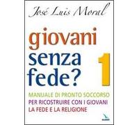 Giovani senza fede? Manuale di pronto soccorso per ricostruire con i giovani la fede e la religione (Vol. 1)
