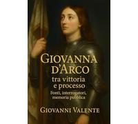 Giovanna d’Arco: tra vittoria e processo: Fonti, interrogatori, memoria pubblica