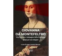 Giovanna Da Montefeltro. Vita costumi e immagine della prefettessa. Ipotesi di una indagine