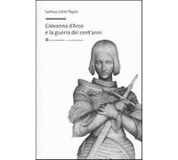 Giovanna d'Arco e la guerra dei cent'anni - Taylor Larissa J.