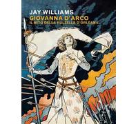 Giovanna d'Arco. Il mito della pulzella d’Orléans