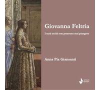 Giovanna Feltria. I suoi occhi non poterono mai piangere