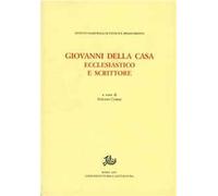 Giovanni Della Casa. Ecclesiastico e scrittore. Atti del convegno (Firenze-Borgo San Lorenzo, 20-22 novembre 2003)