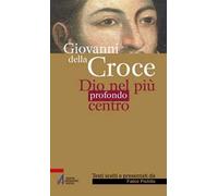 Giovanni della Croce. Dio nel più profondo centro
