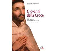 Giovanni della Croce. Riformatore, mistico e poeta di Dio - Reynaud Elisabeth